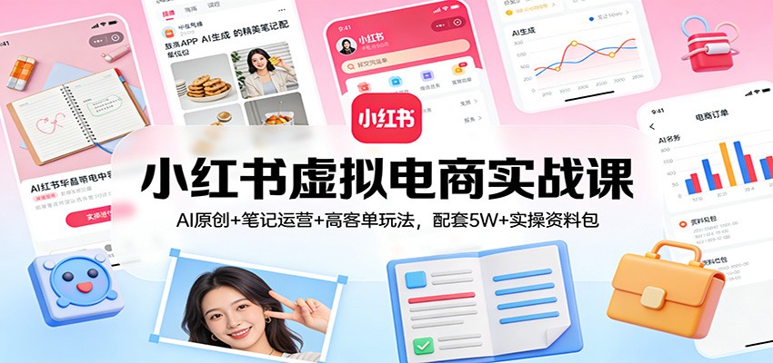 小红书虚拟电商实战课:AI原创+笔记运营+高客单玩法,配套5W+实操资料包-鼎誉项目网