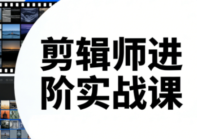 剪辑师进阶实战课(更新23年-25年)-鼎誉项目网