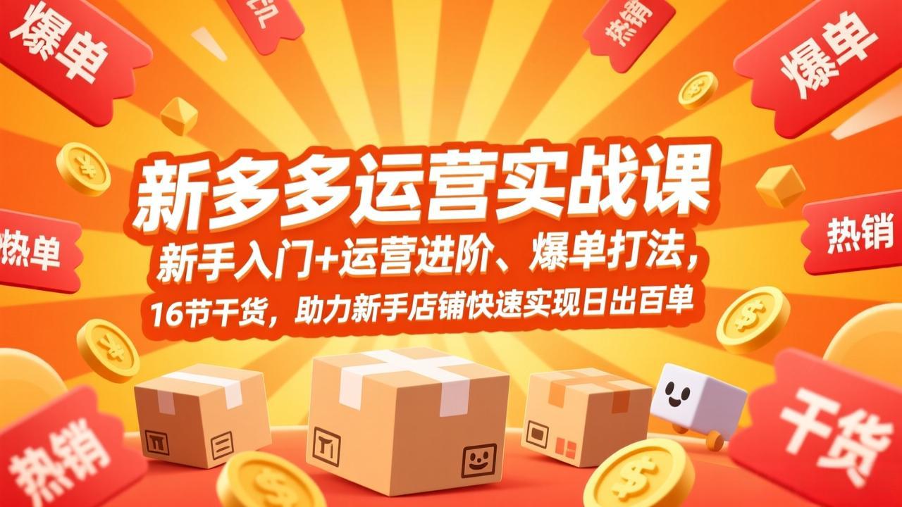 拼多多运营实战课，新手入门+运营进阶、爆单打法，16节干货，助力新手店铺快速实现日出百单-鼎誉项目网