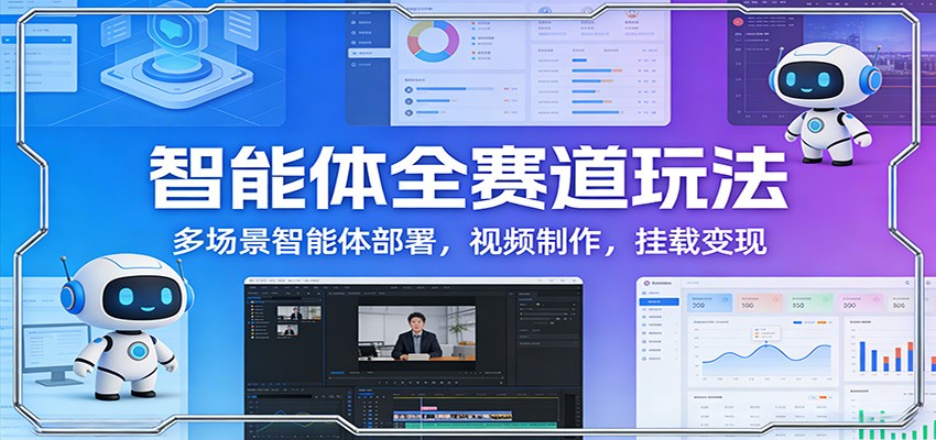 智能体全赛道玩法:多场景智能体部署,视频制作,挂载变现-鼎誉项目网
