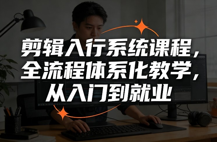 剪辑入行系统课程，全流程体系化教学，从入门到就业-鼎誉项目网