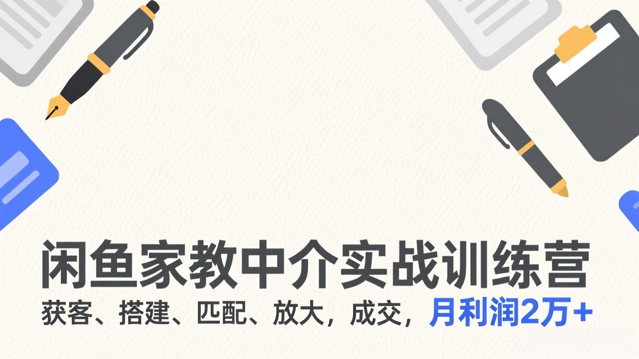 闲鱼家教中介实战训练营，获客、搭建、匹配、放大，成交，月利润2万+-鼎誉项目网