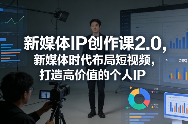 新媒体IP创作课2.0，新媒体时代布局短视频，打造高价值的个人IP-鼎誉项目网