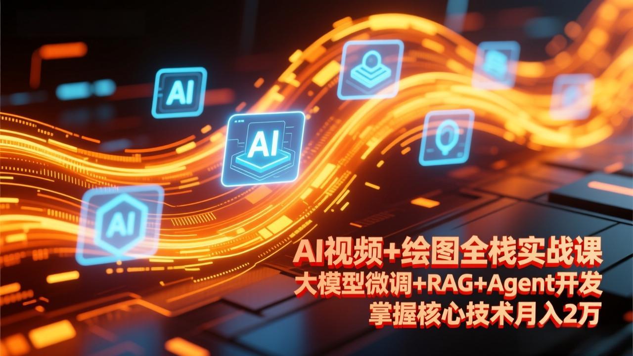 AI视频+绘图全栈实战课-更新，大模型微调+RAG+Agent开发，掌握核心技术月入2万-鼎誉项目网