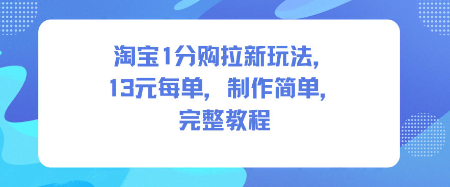 淘宝1分购拉新玩法，13米每单，制作简单，完整教程-鼎誉项目网