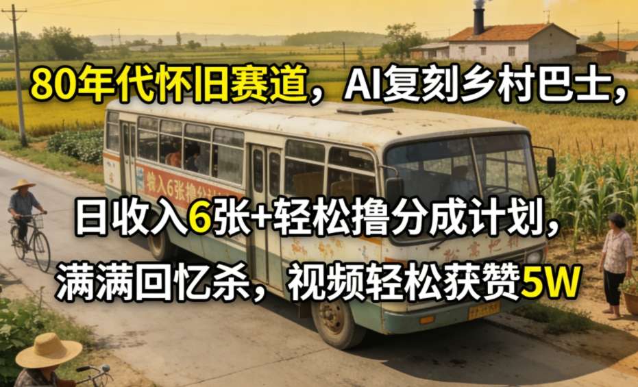 80年代怀旧赛道，AI复刻乡村巴士，日收入6张+轻松撸分成计划，满满回忆杀，视频轻松获赞5W-鼎誉项目网
