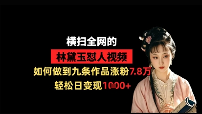 横扫全网的林黛玉怼人视频，如何做到九条作品涨粉7.8万，轻松日变现1k-鼎誉项目网