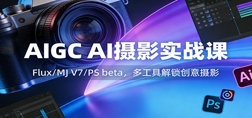 AIGC AI摄影实战课：Flux/MJ V7/PS beta，多工具解锁创意摄影-鼎誉项目网