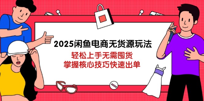 2025闲鱼电商无货源玩法：轻松上手无需囤货，掌握核心技巧快速出单-鼎誉项目网