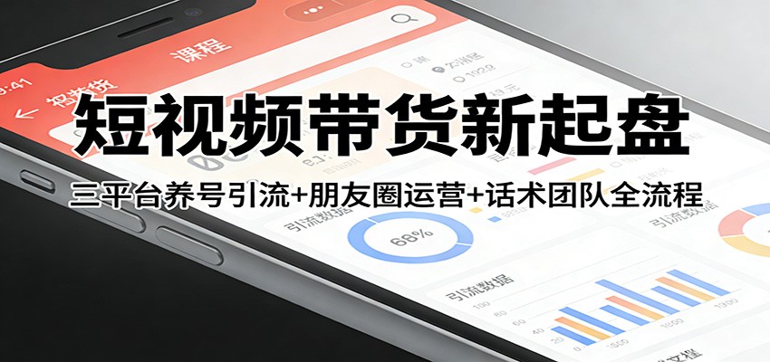 短视频带货新起盘:三平台养号引流+朋友圈运营+话术团队全流程-鼎誉项目网