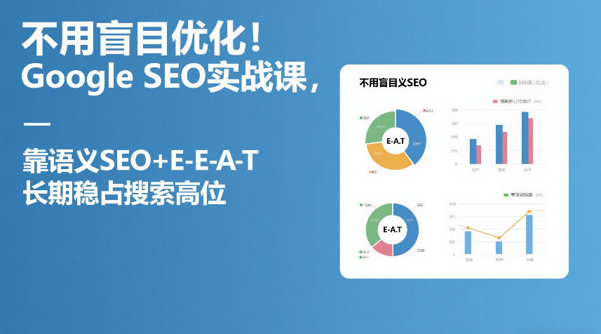 不用盲目优化！Google SEO实战课，靠语义SEO+E-E-A-T，长期稳占搜索高位-鼎誉项目网