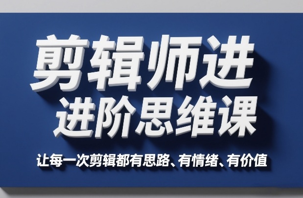 剪辑师进阶思维课，让每一次剪辑都有思路、有情绪、有价值-鼎誉项目网