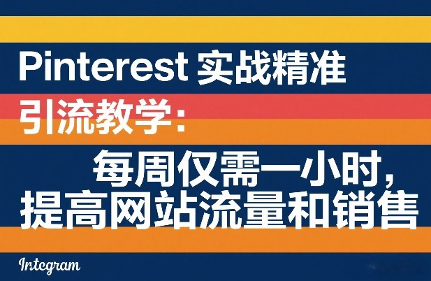 Pinterest实战精准引流教学：每周仅需一小时，提高网站流量和销售-鼎誉项目网