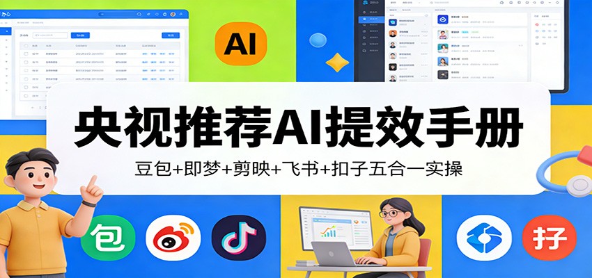 央视推荐AI提效手册：豆包+即梦+剪映+飞书+扣子五合一实操-鼎誉项目网