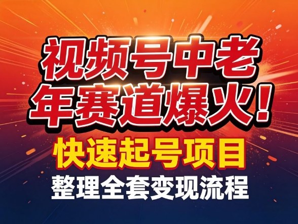 视频号中老年这个赛道爆火！测试可以快速起号，整理了全套变现流程-鼎誉项目网