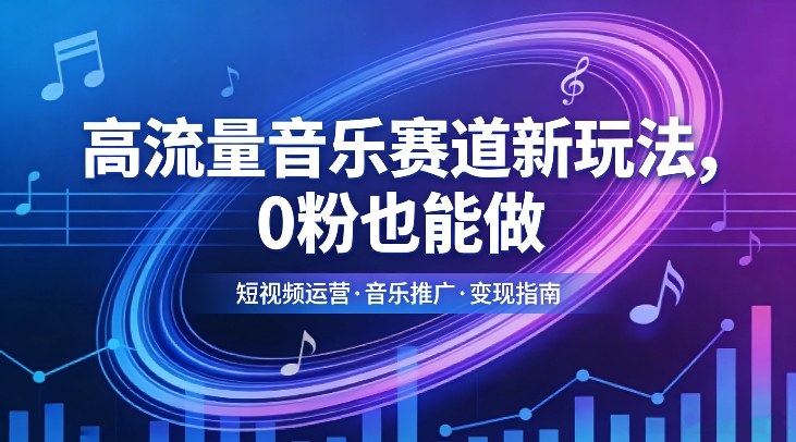高流量音乐赛道新玩法，0粉也能做，冷启动破万播，轻松涨粉变现-鼎誉项目网