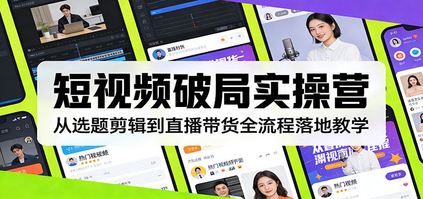 短视频破局实操营：从选题剪辑到直播带货全流程落地教学-鼎誉项目网