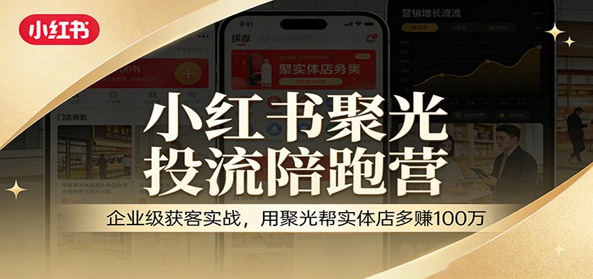 小红书聚光投流陪跑营:企业级获客实战,用聚光帮实体店多赚100万-鼎誉项目网