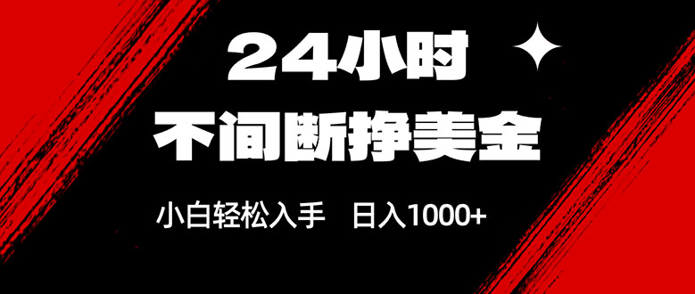 24小时不间断挣美金，小白轻松上手，日入1000+-鼎誉项目网