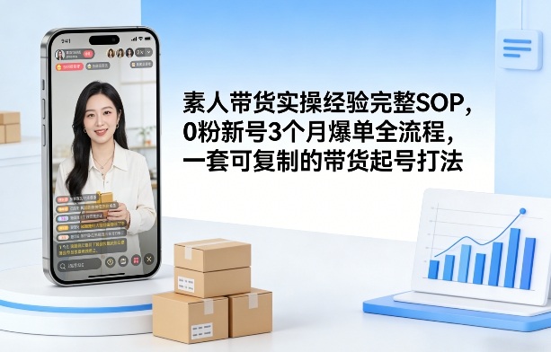 素人短视频带货实操经验完整SOP，0粉新号3个月爆单全流程，一套可复制的带货起号打法-鼎誉项目网