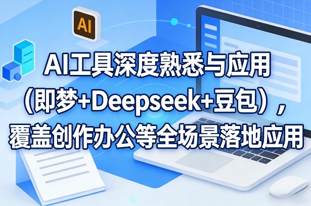 AI工具深度熟悉与应用(即梦+Deepseek+豆包)，覆盖创作办公等全场景落地应用-鼎誉项目网