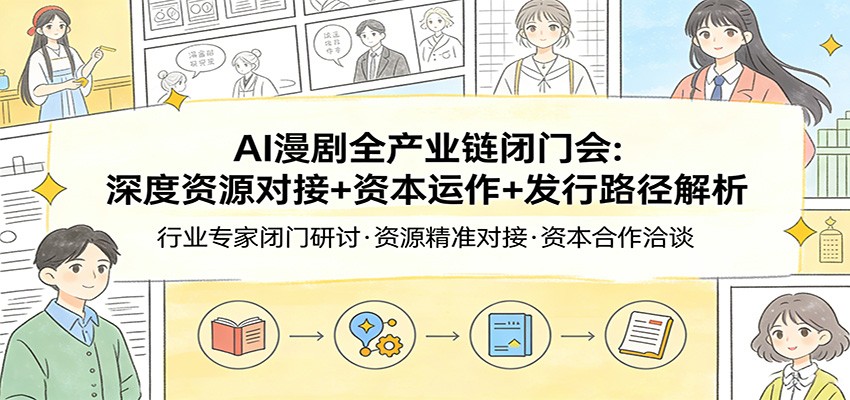 AI漫剧全产业链闭门会:深度资源对接+资本运作+发行路径解析-鼎誉项目网