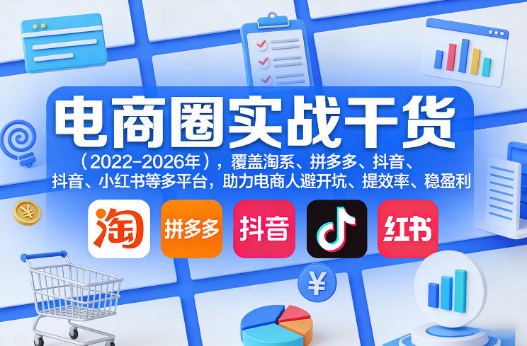 电商圈实战干货(2023-2026年)，覆盖淘系、拼多多、抖音、小红书等多平台，助力电商人避开坑、提效率、稳盈利-鼎誉项目网