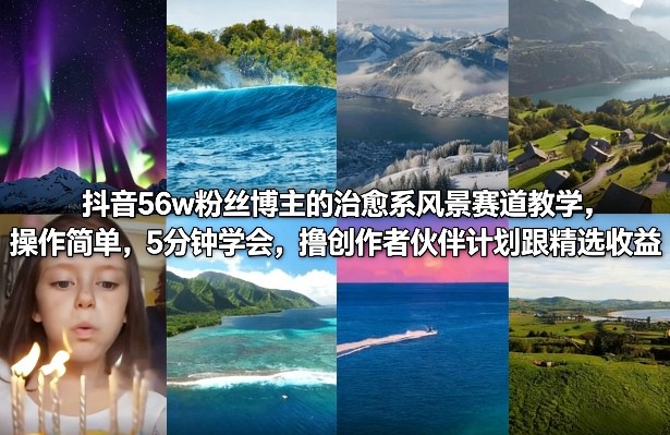 抖音56w粉丝博主的治愈系风景赛道教学，操作简单，5分钟学会，撸创作者伙伴计划跟精选收益-鼎誉项目网