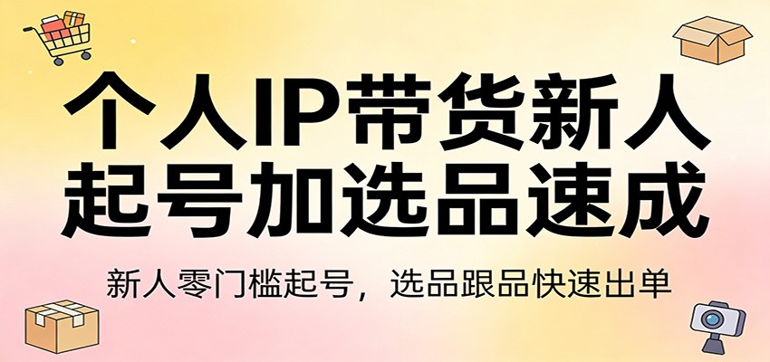 个人IP带货新人起号加选品速成：新人零门槛起号，选品跟品快速出单-鼎誉项目网