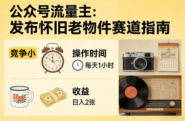 公众号流量主之发布怀旧老物件赛道，竞争小，每天操作1小时，日入2张-鼎誉项目网