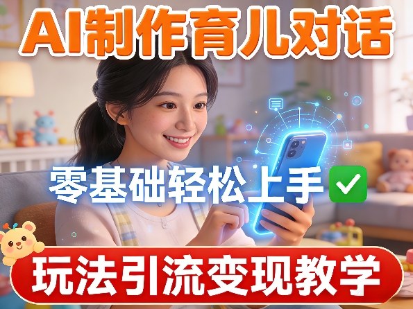AI制作育儿对话，零基础轻松上手，玩法引流变现教学-鼎誉项目网