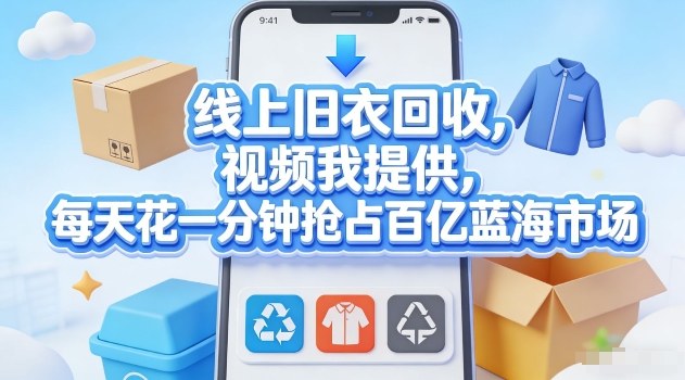 线上旧衣回收，视频我提供，每天花一分钟抢占百亿蓝海市场【揭秘】-鼎誉项目网