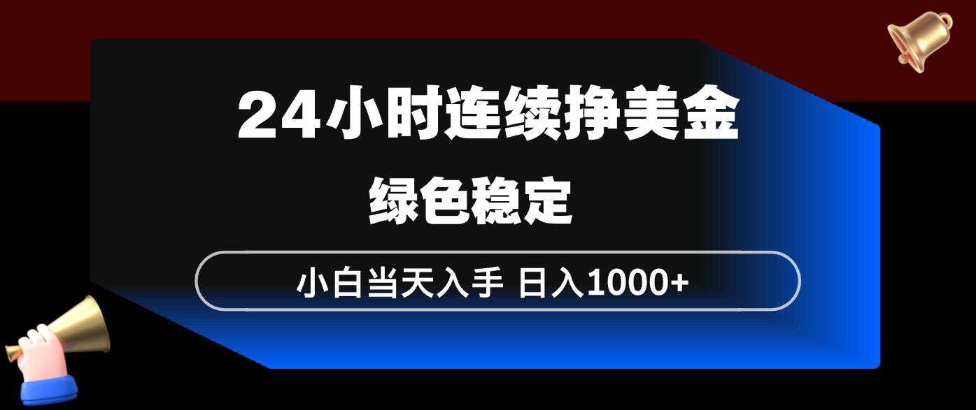 24小时连续断挣美金，小白当天上手，简单易操作，绿色稳定，日入1000+-鼎誉项目网