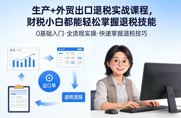 生产+外贸出口退税实战课程，财税小白都能轻松掌握退税技能-鼎誉项目网