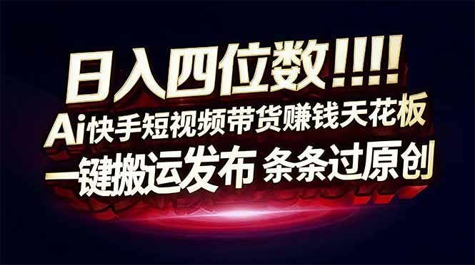 日入四位数！快手平台Ai全自动带货赚米，一刀不剪黑科技搬运，一键发布过原创-鼎誉项目网