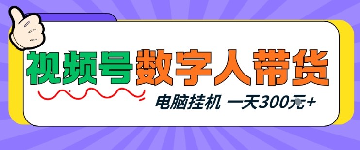 视频号数字人带货，电脑挂G项目，新手小白轻松一天3张+【揭秘】-鼎誉项目网