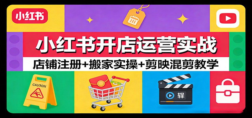 小红书开店运营实战：店铺注册+搬家实操+剪映混剪教学-鼎誉项目网