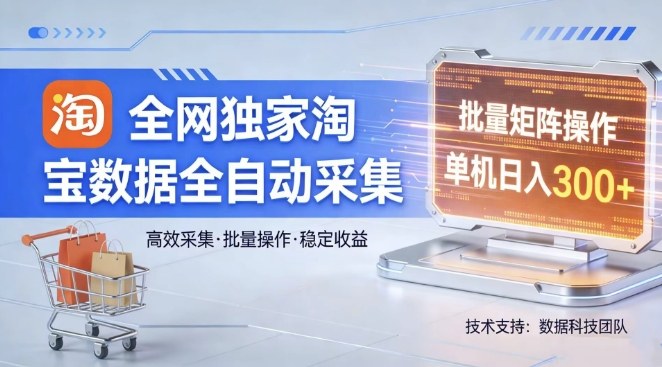 全网独家，淘宝数据全自动采集项目，批量可矩阵，单机轻松日入300【揭秘】-鼎誉项目网