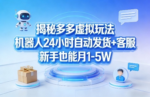 揭秘多多虚拟玩法，机器人24小时自动发货+客服，新手也能月1-5W！-鼎誉项目网