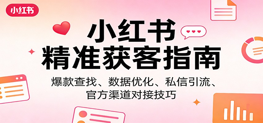 小红书精准获客指南：爆款查找、数据优化、私信引流、官方渠道对接技巧-鼎誉项目网