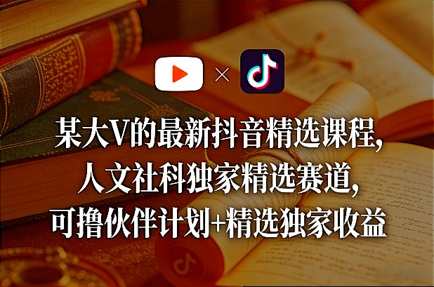某大V的最新抖音精选课程，人文社科独家精选赛道，可撸伙伴计划+精选独家收益-鼎誉项目网