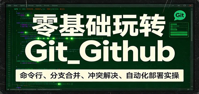 零基础玩转Git_Github：命令行、分支合并、冲突解决、自动化部署实操-鼎誉项目网