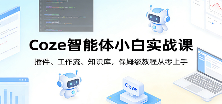 Coze智能体小白实战课：插件、工作流、知识库，保姆级教程从零上手-鼎誉项目网