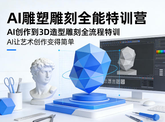 AI雕塑雕刻全能特训营，AI创作到3D造型雕刻全流程特训，AI让艺术创作变得简单-鼎誉项目网