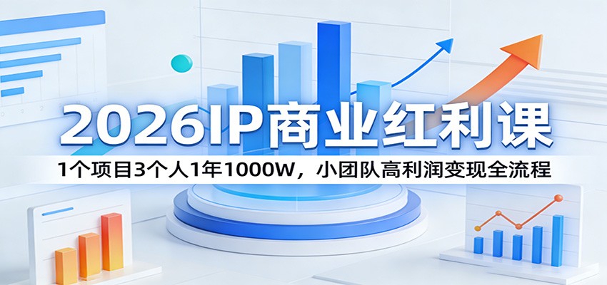 2026IP商业红利课：1个项目3个人1年1000W，小团队高利润变现全流程-鼎誉项目网