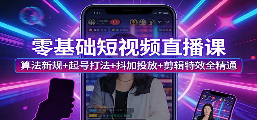 零基础短视频直播课：算法新规+起号打法+抖加投放+剪辑特效全精通-鼎誉项目网