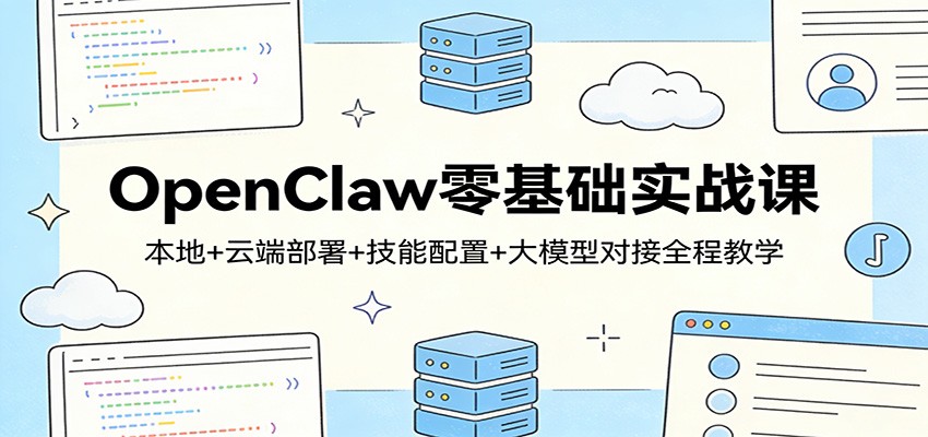 OpenClaw零基础实战课：本地+云端部署+技能配置+大模型对接全程教学-鼎誉项目网