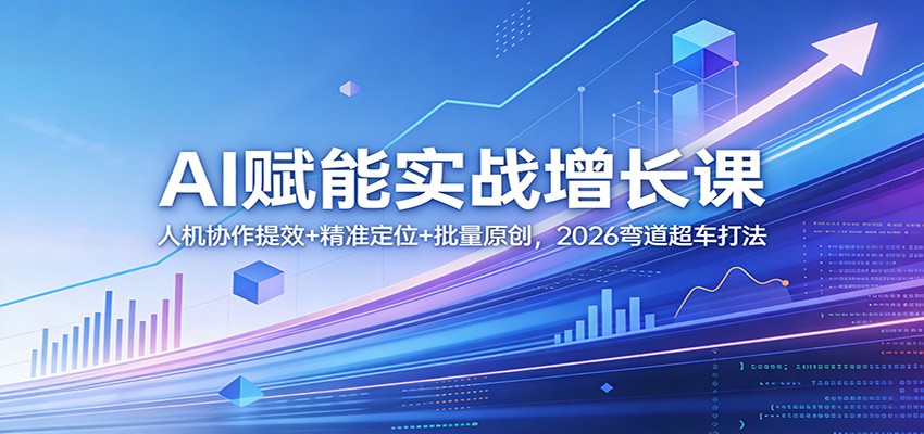 AI赋能实战增长课：人机协作提效+精准定位+批量原创，2026弯道超车打法-鼎誉项目网
