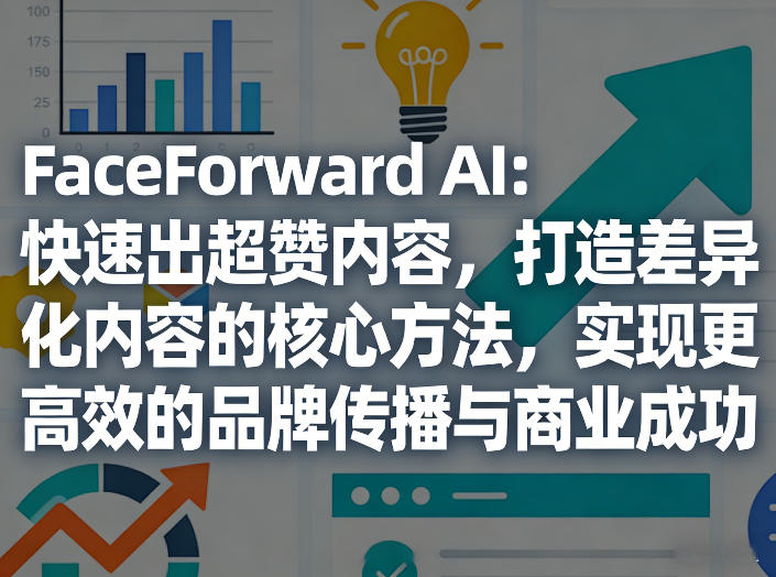FaceForward AI：快速出超赞内容，打造差异化内容的核心方法，实现更高效的品牌传播与商业成功-鼎誉项目网