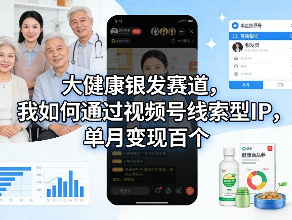 大健康银发赛道，我如何通过视频号线索型IP，单月变现百个-鼎誉项目网
